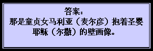 文字方塊: 答案: 那是童贞女马利亚(麦尔彦)抱着圣婴耶稣(尔撒)的壁画像。